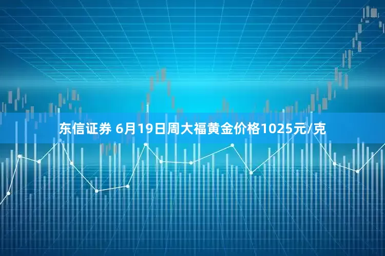 东信证券 6月19日周大福黄金价格1025元/克