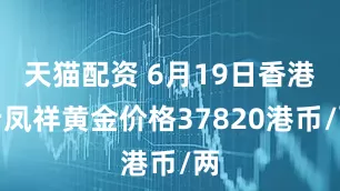 天猫配资 6月19日香港老凤祥黄金价格37820港币/两