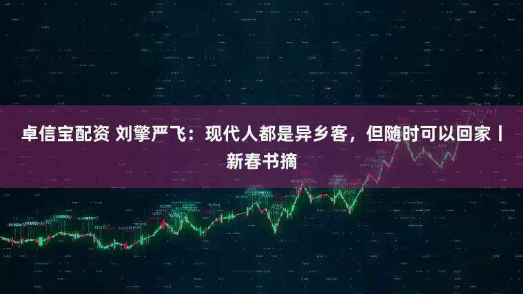 卓信宝配资 刘擎严飞：现代人都是异乡客，但随时可以回家丨新春书摘