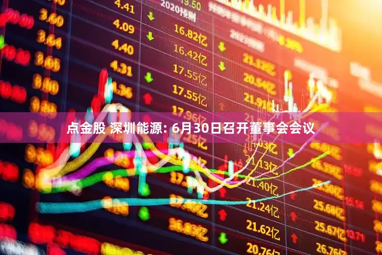 点金股 深圳能源: 6月30日召开董事会会议