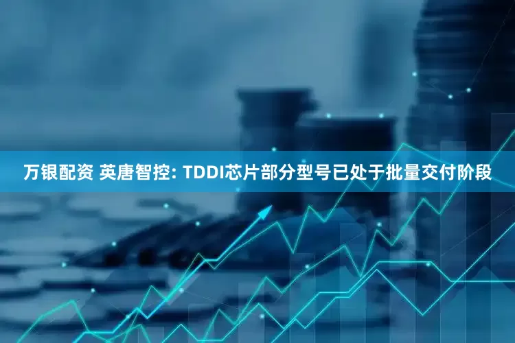 万银配资 英唐智控: TDDI芯片部分型号已处于批量交付阶段