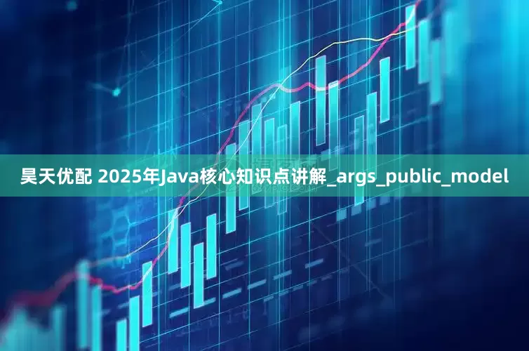 昊天优配 2025年Java核心知识点讲解_args_public_model