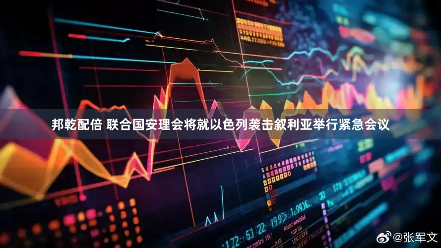 邦乾配倍 联合国安理会将就以色列袭击叙利亚举行紧急会议