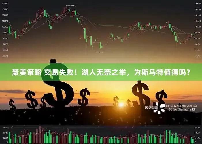 聚美策略 交易失败！湖人无奈之举，为斯马特值得吗？
