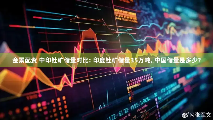 金景配资 中印钍矿储量对比: 印度钍矿储量35万吨, 中国储量是多少?