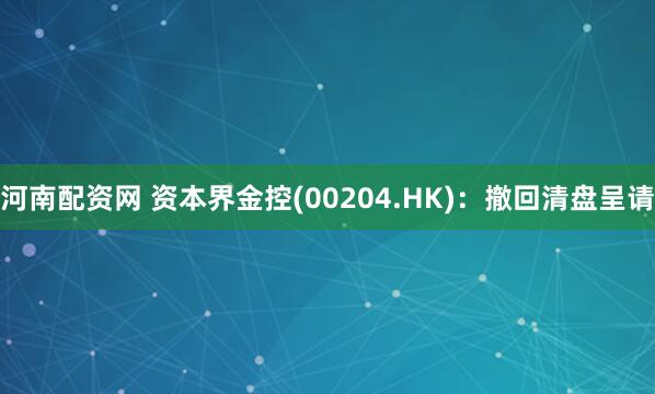 河南配资网 资本界金控(00204.HK)：撤回清盘呈请