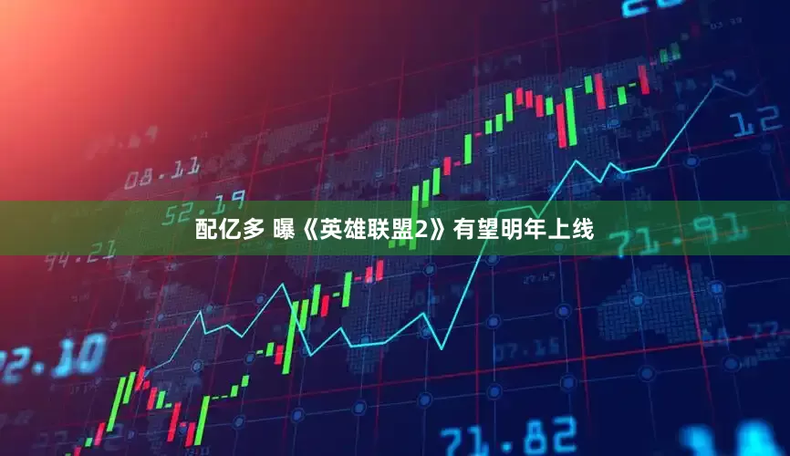 配亿多 曝《英雄联盟2》有望明年上线
